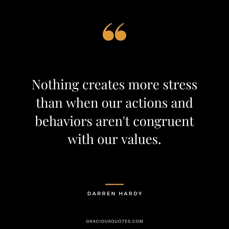 Nothing creates more stress than when our actions and behaviors aren't congruent with our values.