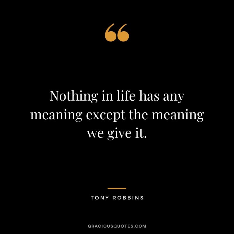Nothing in life has any meaning except the meaning we give it.