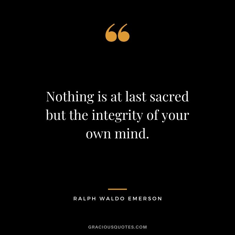 Nothing is at last sacred but the integrity of your own mind.