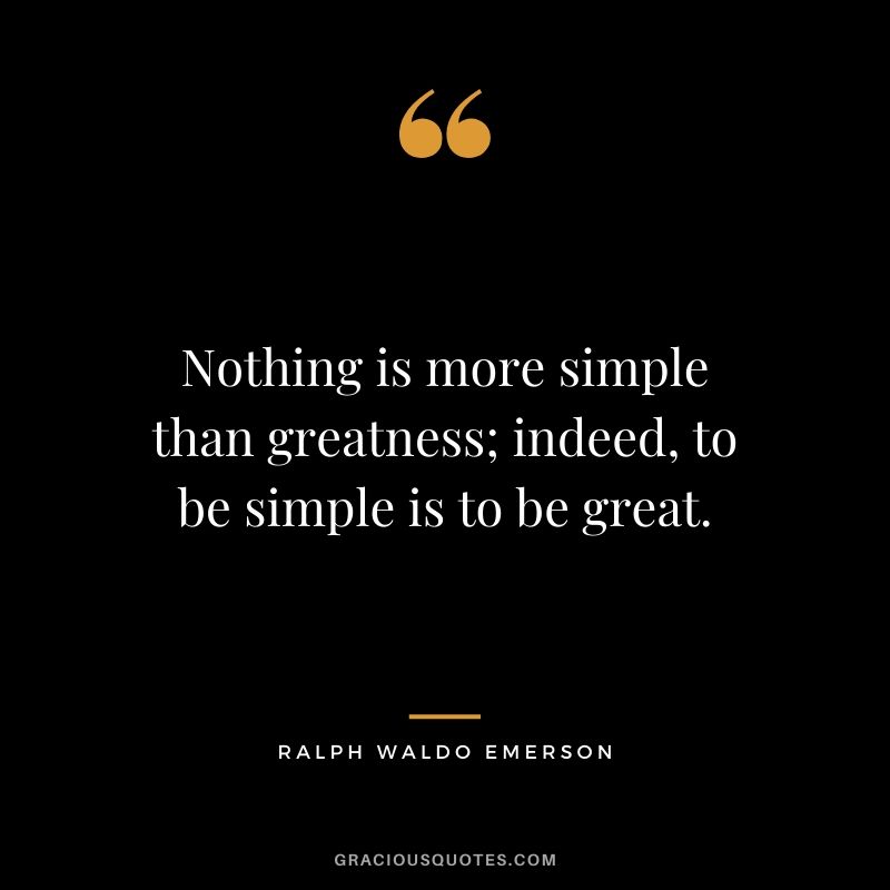 Nothing is more simple than greatness; indeed, to be simple is to be great.