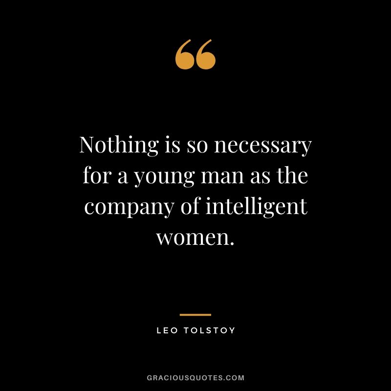 Nothing is so necessary for a young man as the company of intelligent women.