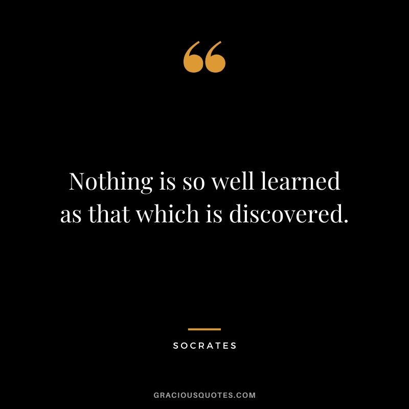 Nothing is so well learned as that which is discovered.