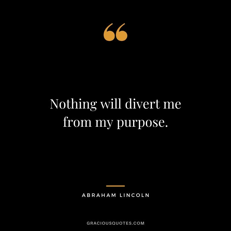 Nothing will divert me from my purpose. - Abraham Lincoln