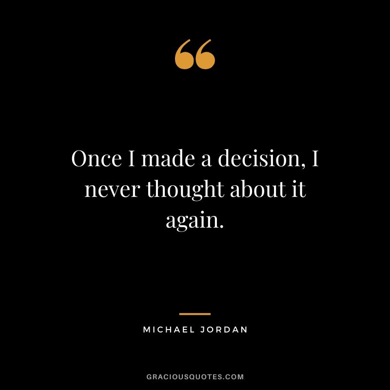 Once I made a decision, I never thought about it again.