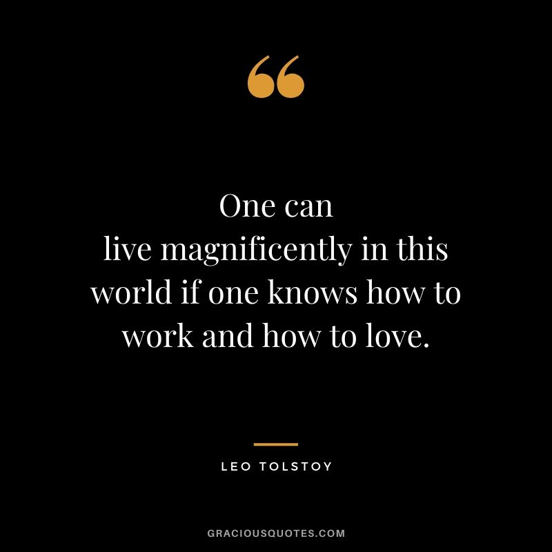 One can live magnificently in this world if one knows how to work and how to love.