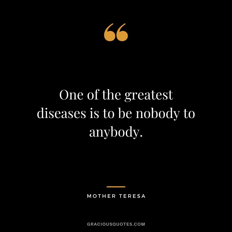 One of the greatest diseases is to be nobody to anybody.