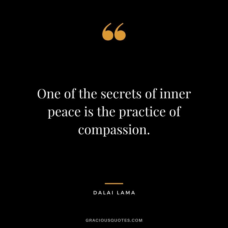 One of the secrets of inner peace is the practice of compassion. - Dalai Lama