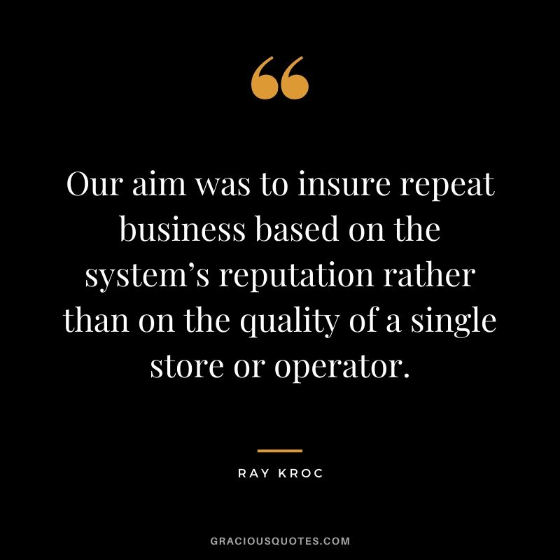 Our aim was to insure repeat business based on the system’s reputation rather than on the quality of a single store or operator.