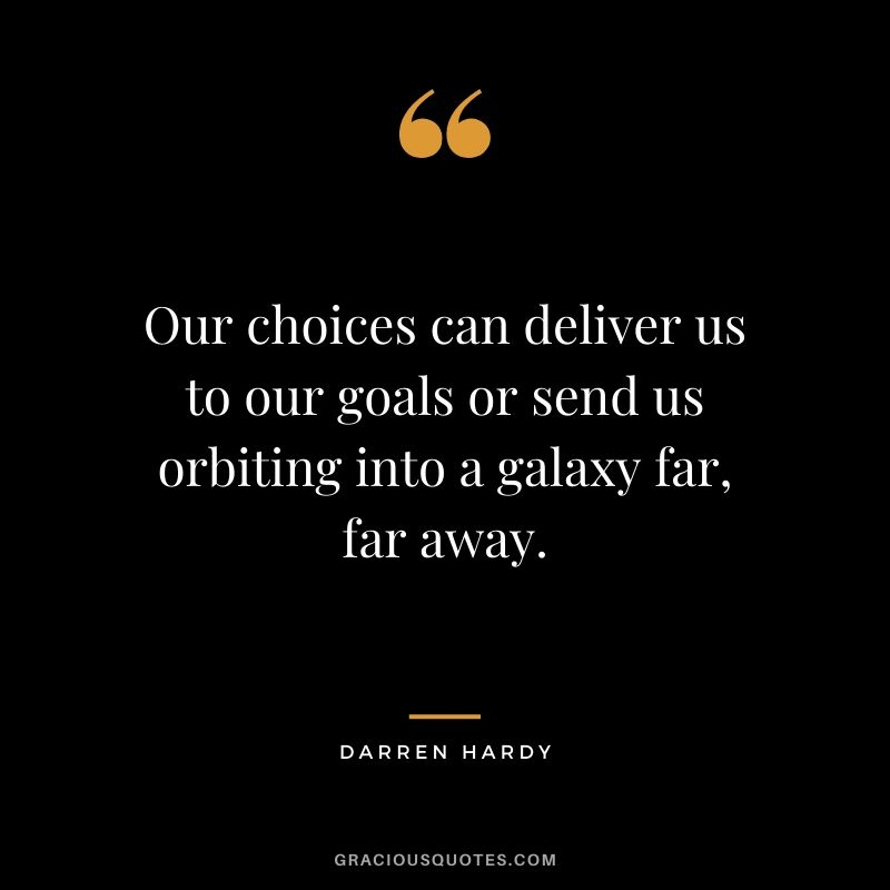 Our choices can deliver us to our goals or send us orbiting into a galaxy far, far away.