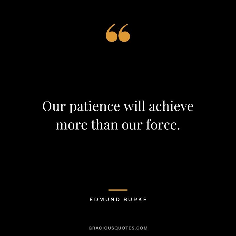 Our patience will achieve more than our force. - Edmund Burke