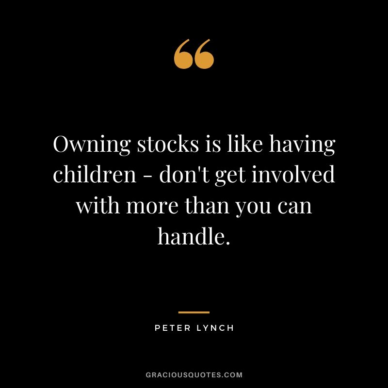 Owning stocks is like having children - don't get involved with more than you can handle.
