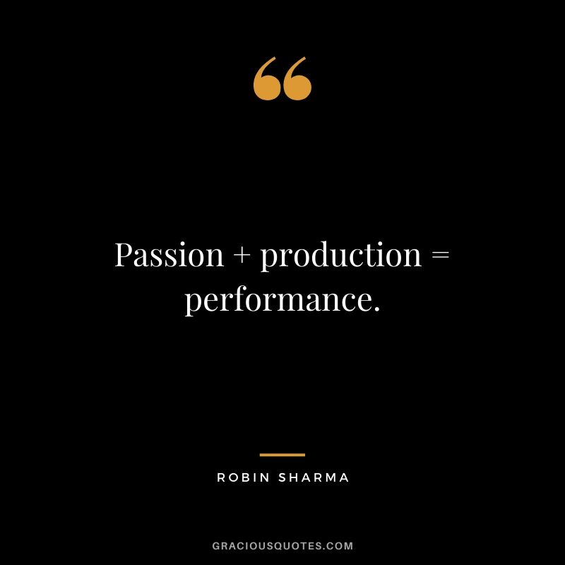 Passion + production = performance.