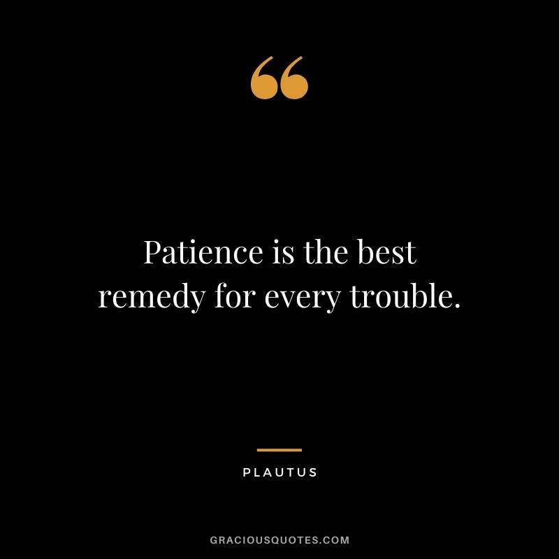 Patience is the best remedy for every trouble. - Plautus