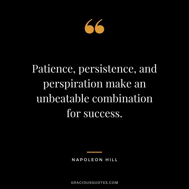 Patience, persistence, and perspiration make an unbeatable combination for success. - Napoleon Hill