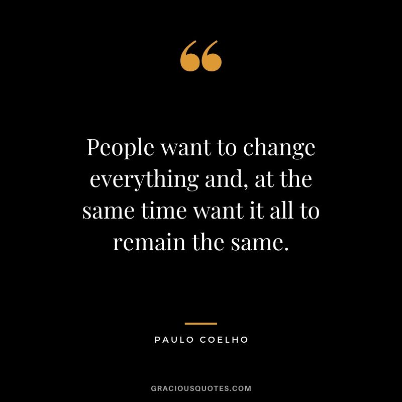 People want to change everything and, at the same time want it all to remain the same.