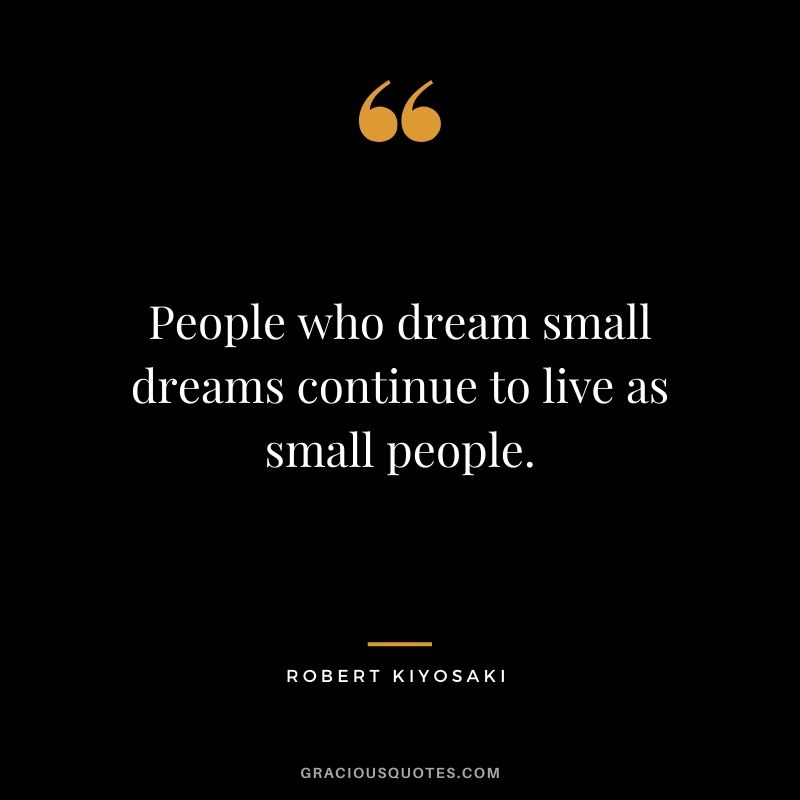 People who dream small dreams continue to live as small people.
