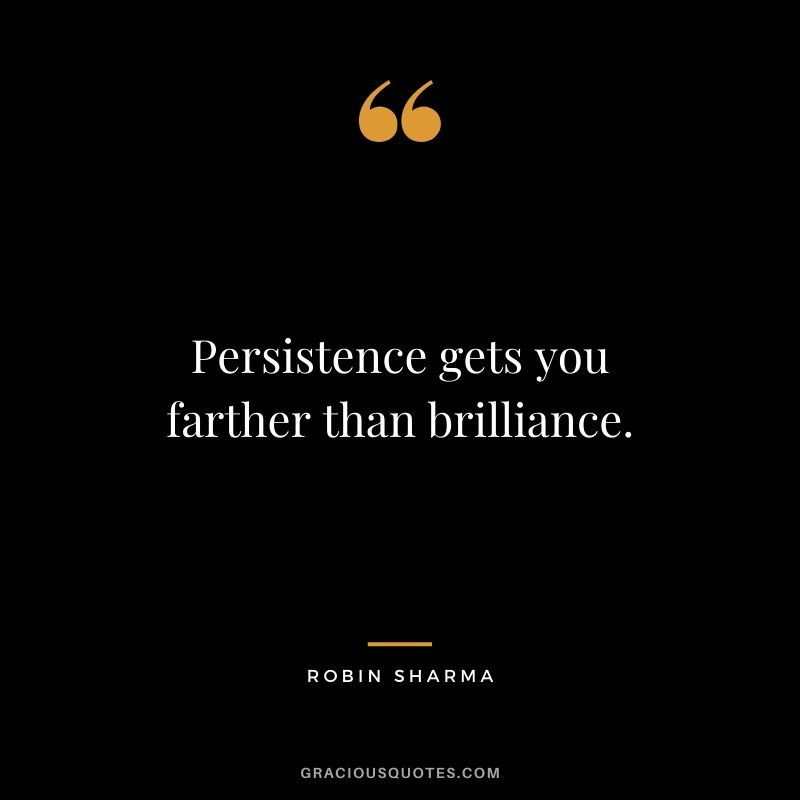 Persistence gets you farther than brilliance. - Robin Sharma