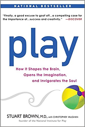 PLAY: How it Shapes the Brain, Opens the Imagination, and Invigorates the Soul