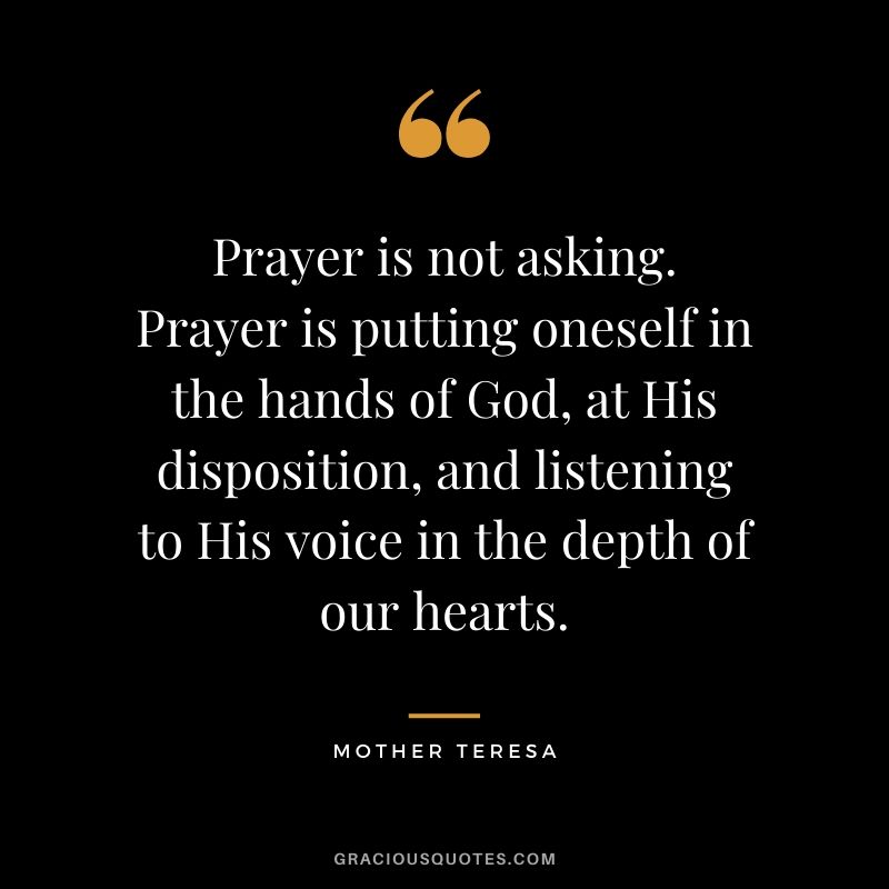 Prayer is not asking. Prayer is putting oneself in the hands of God, at His disposition, and listening to His voice in the depth of our hearts.