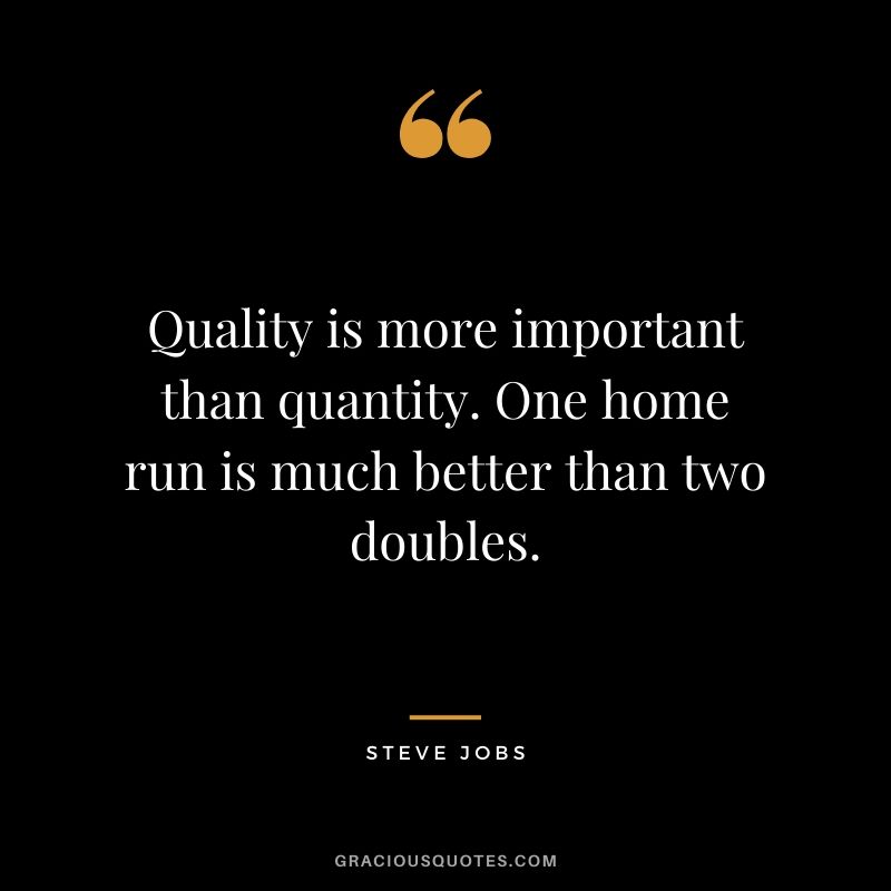 Quality is more important than quantity. One home run is much better than two doubles.