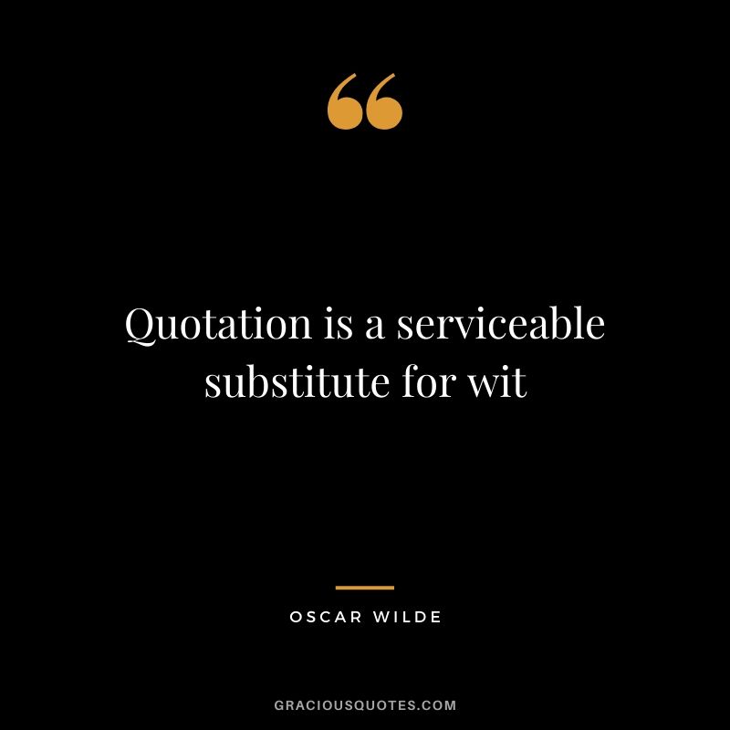 Quotation is a serviceable substitute for wit