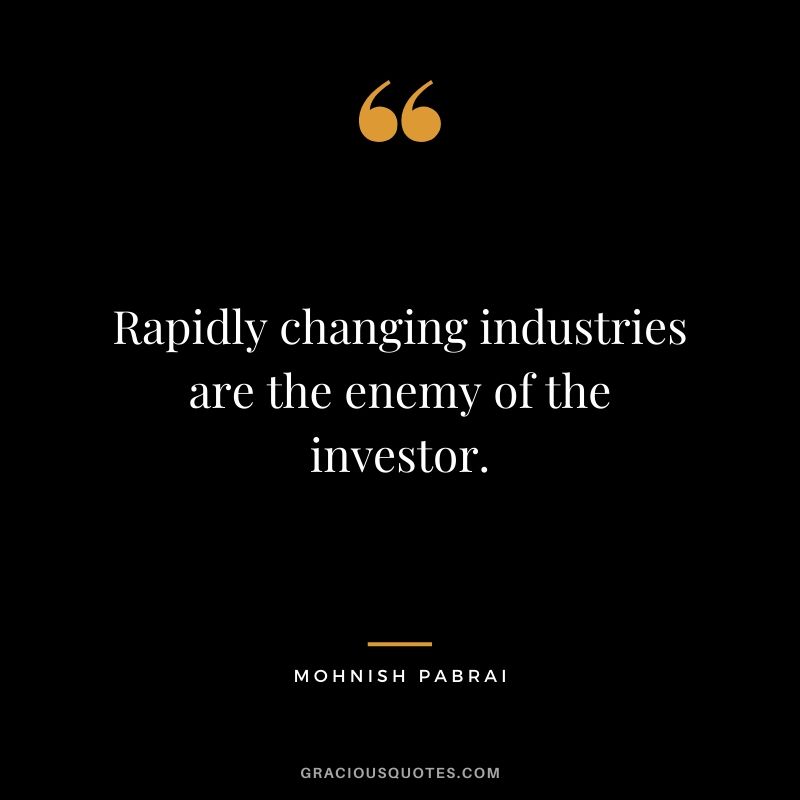 Rapidly changing industries are the enemy of the investor. - Mohnish Pabrai