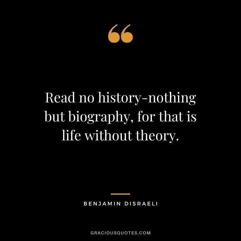 Read no history-nothing but biography, for that is life without theory.