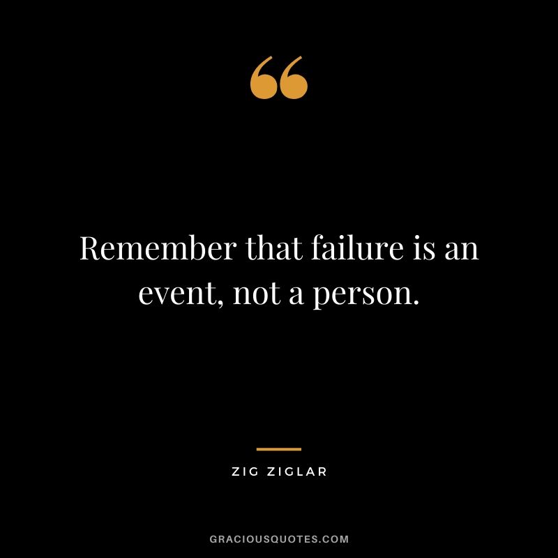 Remember that failure is an event, not a person.