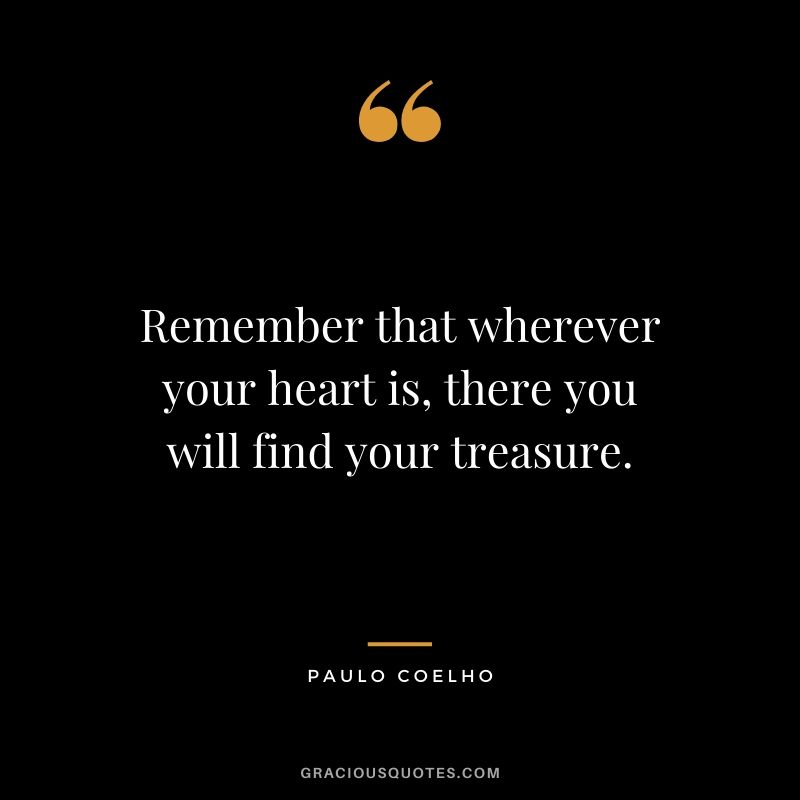 Remember that wherever your heart is, there you will find your treasure. - Paulo Coelho