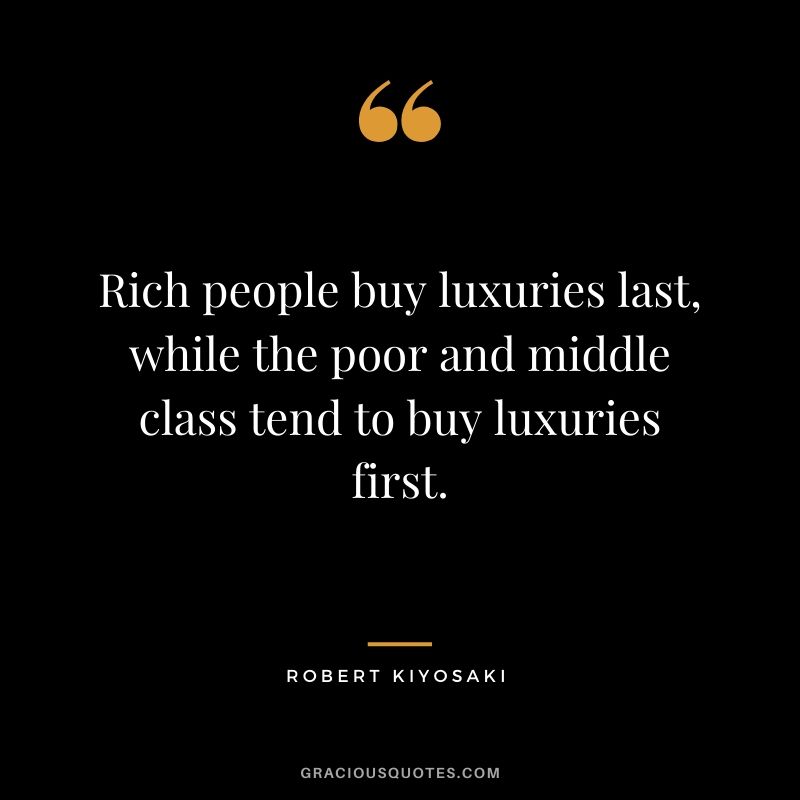 Rich people buy luxuries last, while the poor and middle class tend to buy luxuries first.