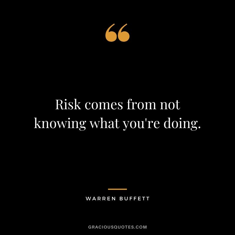 Risk comes from not knowing what you're doing.