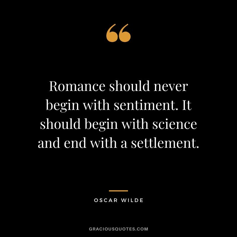Romance should never begin with sentiment. It should begin with science and end with a settlement.