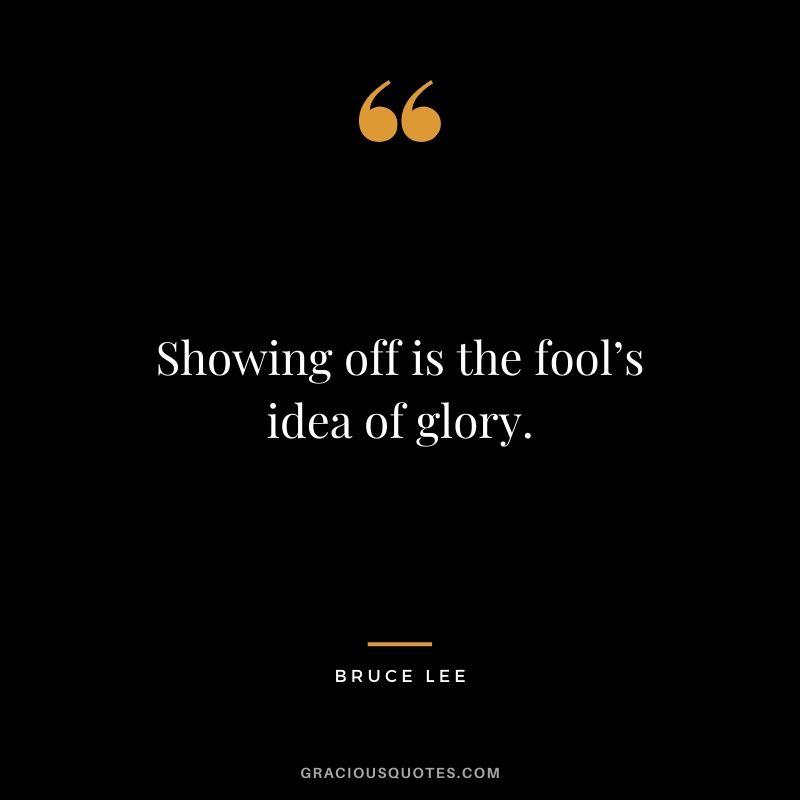 Showing off is the fool’s idea of glory.
