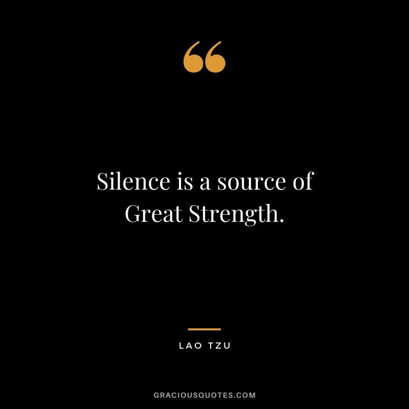 Silence is a source of Great Strength.