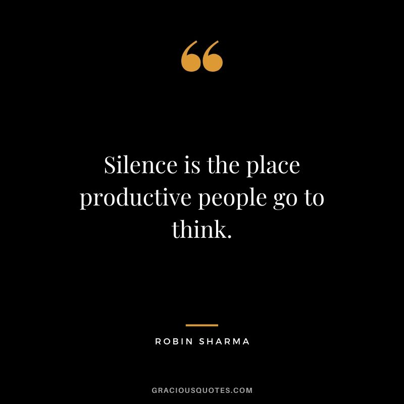 Silence is the place productive people go to think.