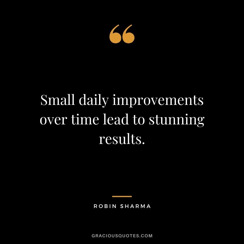 Small daily improvements over time lead to stunning results.