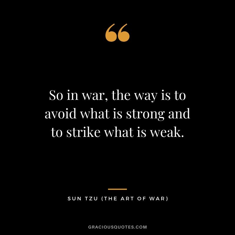 So in war, the way is to avoid what is strong and to strike what is weak.