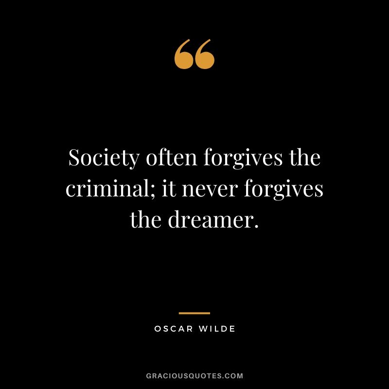 Society often forgives the criminal; it never forgives the dreamer.