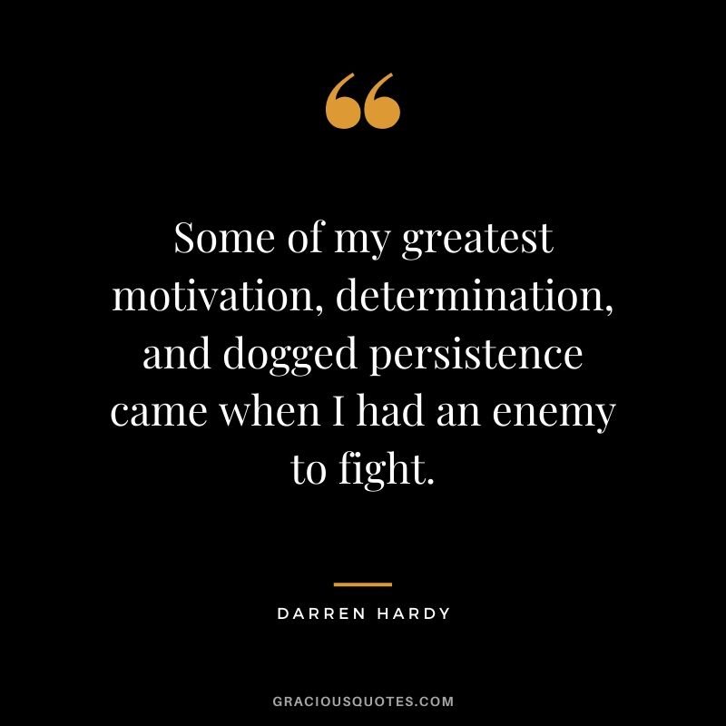 Some of my greatest motivation, determination, and dogged persistence came when I had an enemy to fight.
