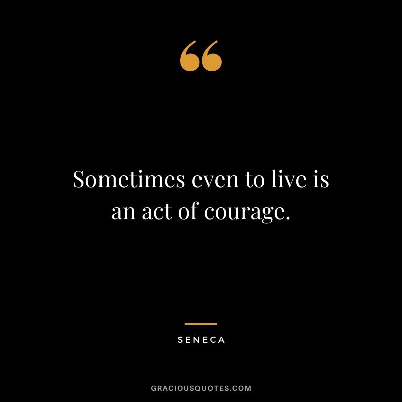 Sometimes even to live is an act of courage.