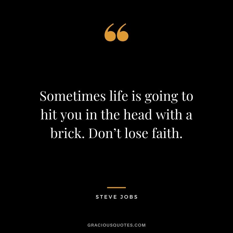 Sometimes life is going to hit you in the head with a brick. Don’t lose faith.