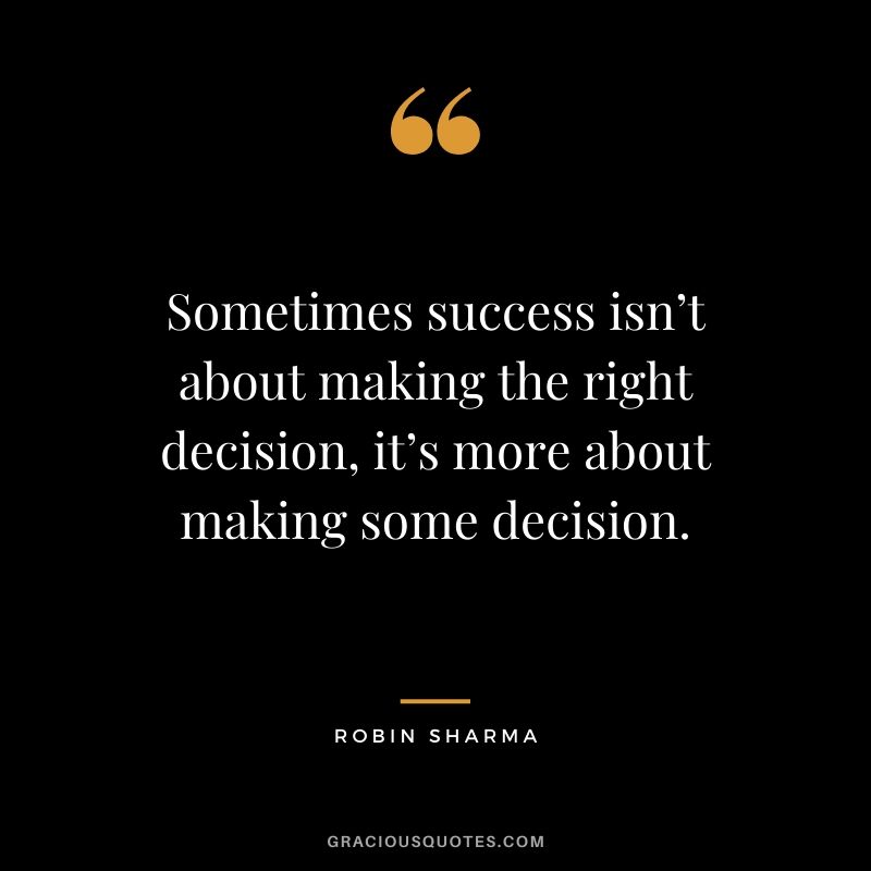 Sometimes success isn’t about making the right decision, it’s more about making some decision.