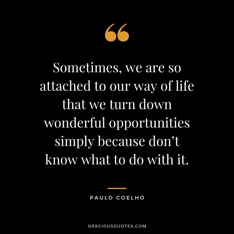 Sometimes, we are so attached to our way of life that we turn down wonderful opportunities simply because don’t know what to do with it.