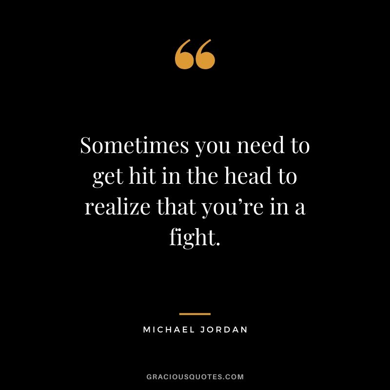 Sometimes you need to get hit in the head to realize that you’re in a fight.