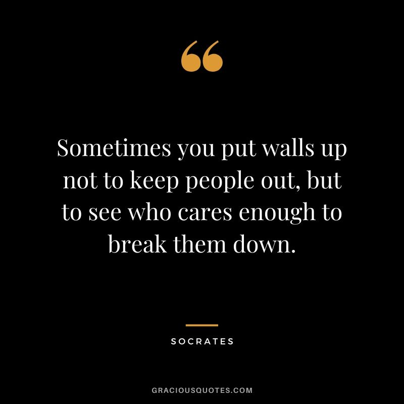 Sometimes you put walls up not to keep people out, but to see who cares enough to break them down.