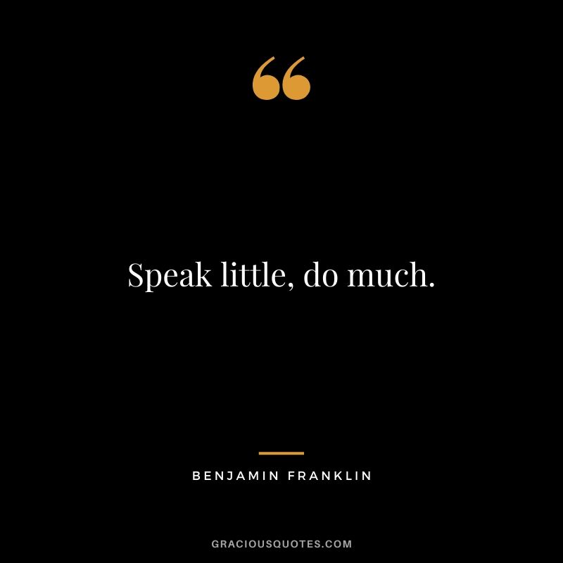 Speak little, do much.
