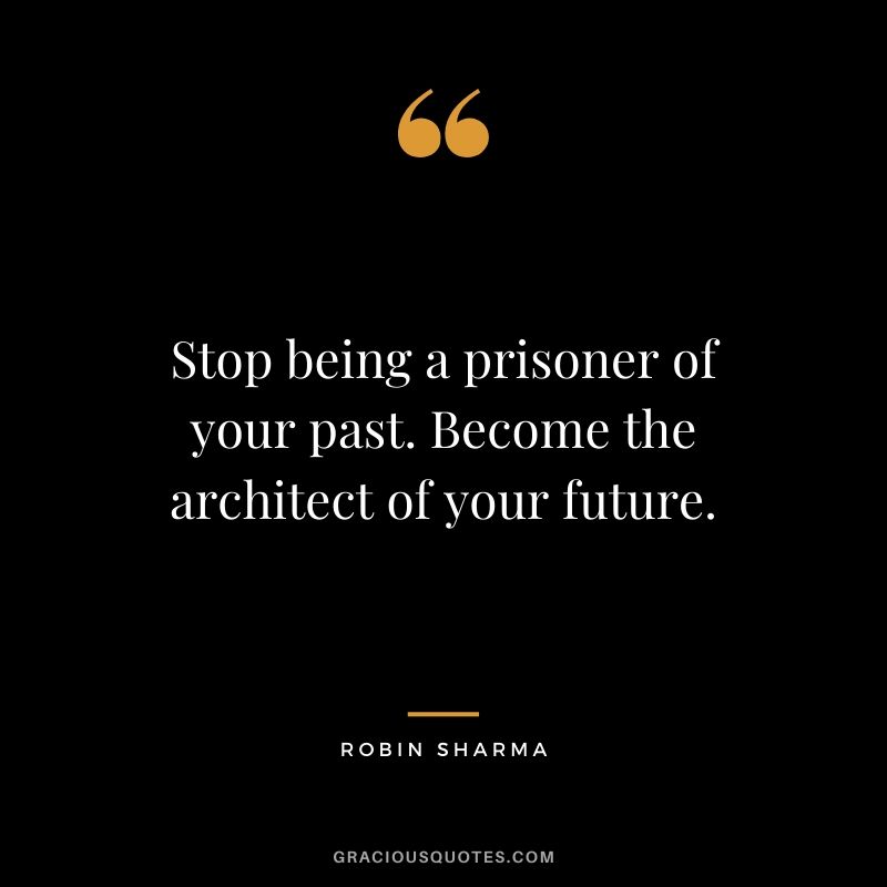 Stop being a prisoner of your past. Become the architect of your future.