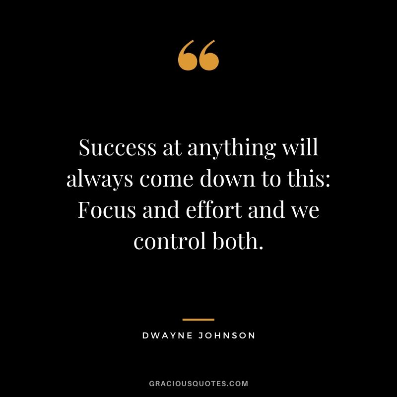 Success at anything will always come down to this - Focus and effort and we control both.