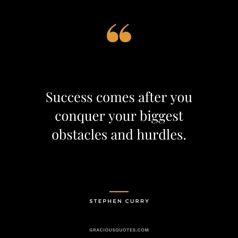 Success comes after you conquer your biggest obstacles and hurdles.