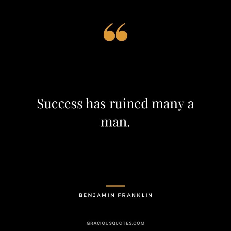 Success has ruined many a man.